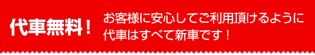 [代車無料！]お客様に安心してご利用頂けるように代車はすべて新車です！